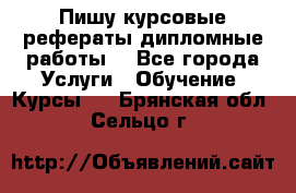 Пишу курсовые рефераты дипломные работы  - Все города Услуги » Обучение. Курсы   . Брянская обл.,Сельцо г.